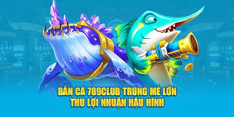 Bắn Cá 789Club Khám Phá Thế Giới Đại Dương Tràn Đầy Cơ Hội